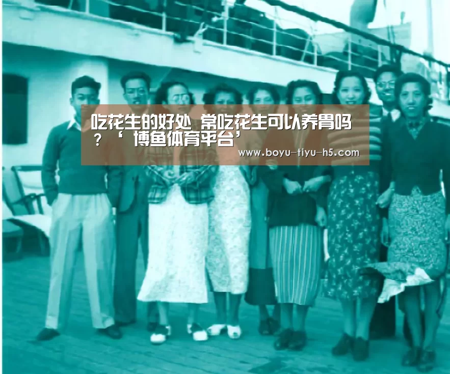 吃花生的好处 常吃花生可以养胃吗?‘ 博鱼体育平台’(图2) 博鱼官方网站入口
