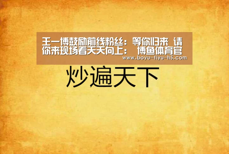 王一博鼓励前线粉丝:等你归来 请你来现场看天天向上: 博鱼体育官网(图1) 博鱼体育