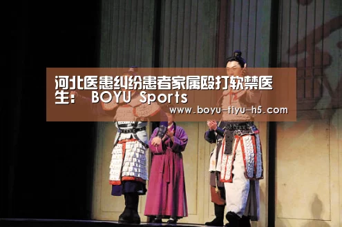 河北医患纠纷患者家属殴打软禁医生: BOYU Sports(图1) 博鱼体育平台