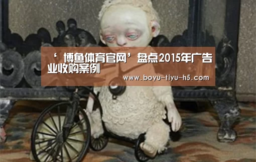 ‘ 博鱼体育官网’盘点2015年广告业收购案例(图2) BOYU Sports