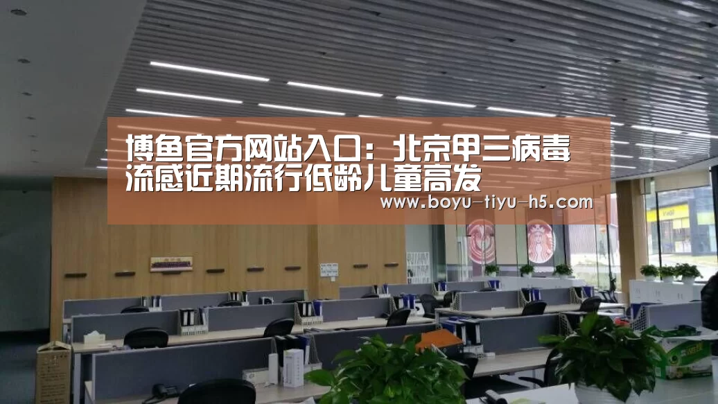 博鱼官方网站入口:北京甲三病毒流感近期流行低龄儿童高发(图3) 博鱼官方网站入口