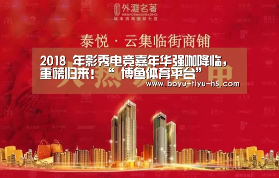 2018 年影秀电竞嘉年华强咖降临,重磅归来!“ 博鱼体育平台”(图1) 博鱼体育平台